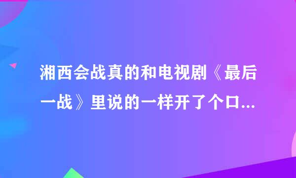 湘西会战真的和电视剧《最后一战》里说的一样开了个口子放日本人走吗？