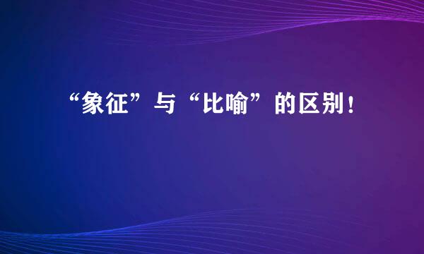 “象征”与“比喻”的区别！