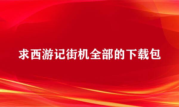 求西游记街机全部的下载包