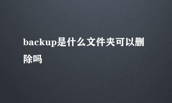 backup是什么文件夹可以删除吗