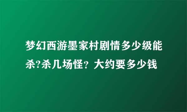 梦幻西游墨家村剧情多少级能杀?杀几场怪？大约要多少钱