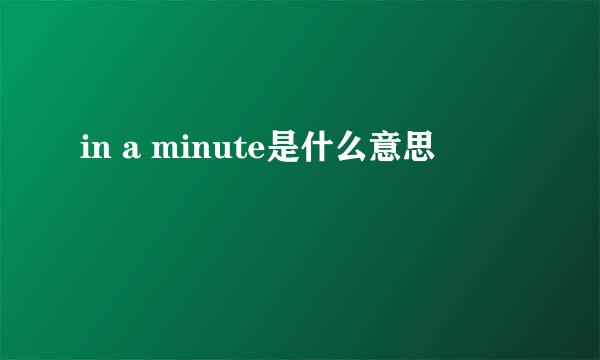 in a minute是什么意思