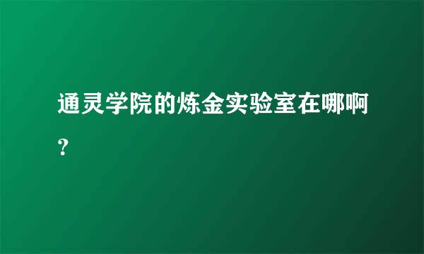 通灵学院的炼金实验室在哪啊？