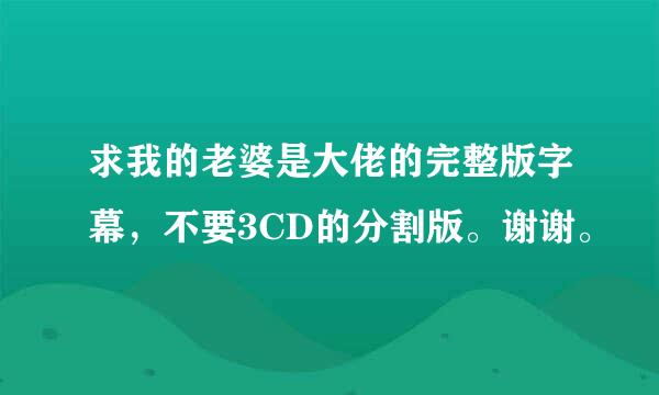 求我的老婆是大佬的完整版字幕，不要3CD的分割版。谢谢。