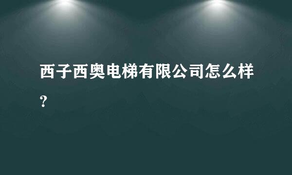 西子西奥电梯有限公司怎么样？