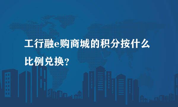 工行融e购商城的积分按什么比例兑换？