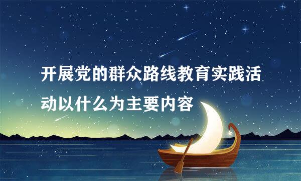 开展党的群众路线教育实践活动以什么为主要内容