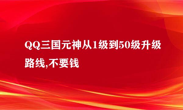 QQ三国元神从1级到50级升级路线,不要钱