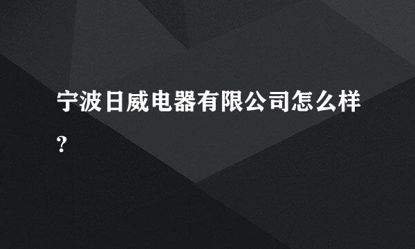 宁波日威电器有限公司怎么样？