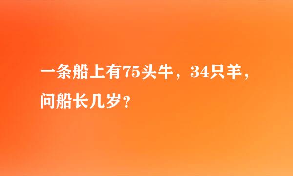 一条船上有75头牛，34只羊，问船长几岁？