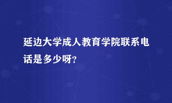 延边大学成人教育学院联系电话是多少呀？