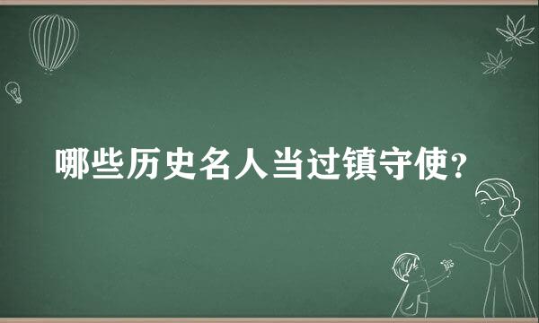 哪些历史名人当过镇守使？