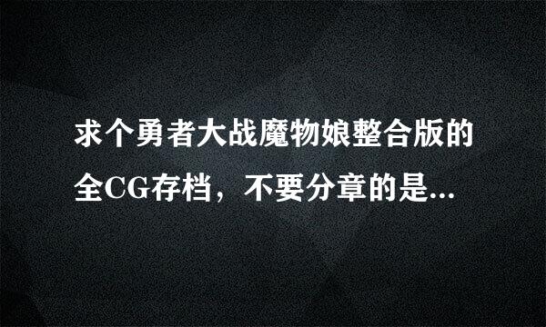 求个勇者大战魔物娘整合版的全CG存档，不要分章的是整合版的，谢了