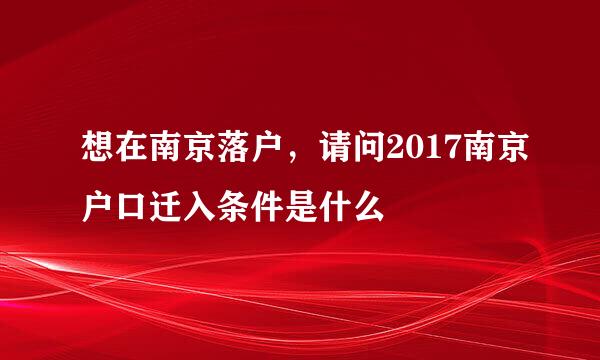 想在南京落户，请问2017南京户口迁入条件是什么