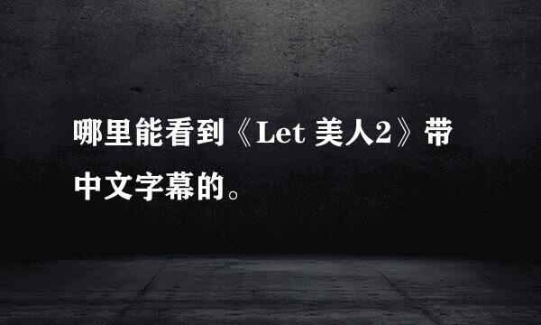 哪里能看到《Let 美人2》带中文字幕的。