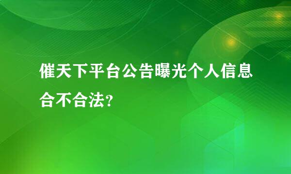 催天下平台公告曝光个人信息合不合法？