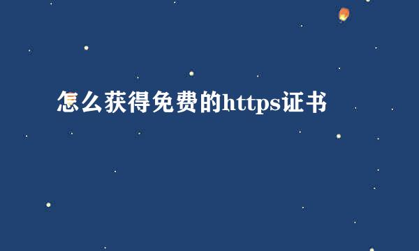 怎么获得免费的https证书