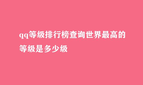 qq等级排行榜查询世界最高的等级是多少级