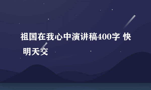 祖国在我心中演讲稿400字 快 明天交