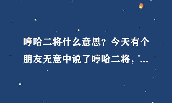 哼哈二将什么意思？今天有个朋友无意中说了哼哈二将，结果另外几个都不停的笑，不知道哼哈二将到底什么意