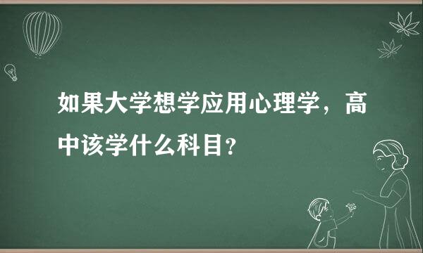 如果大学想学应用心理学，高中该学什么科目？