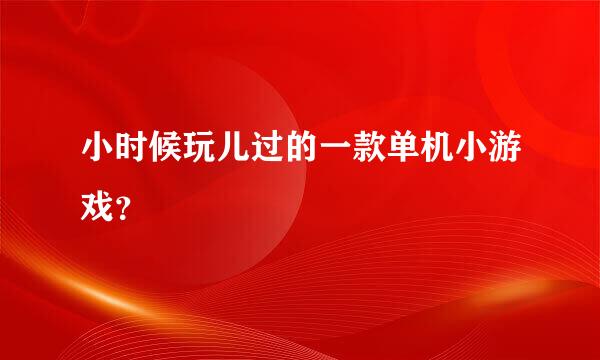 小时候玩儿过的一款单机小游戏？