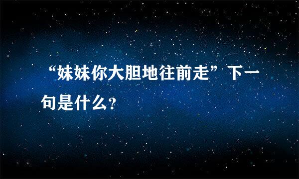 “妹妹你大胆地往前走”下一句是什么？