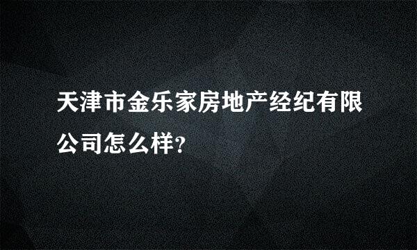 天津市金乐家房地产经纪有限公司怎么样？