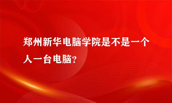 郑州新华电脑学院是不是一个人一台电脑？