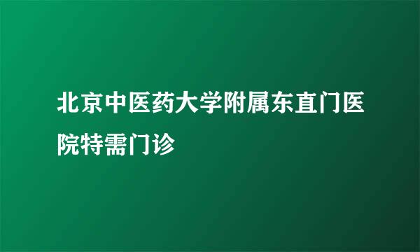 北京中医药大学附属东直门医院特需门诊