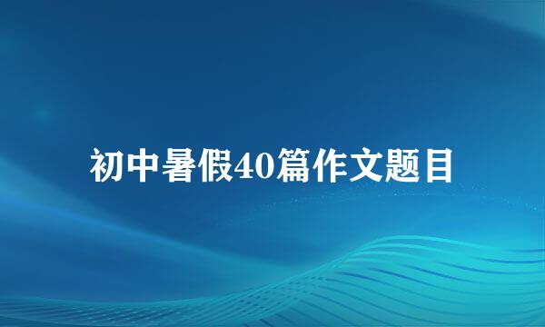 初中暑假40篇作文题目