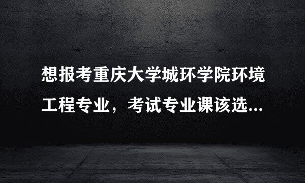 想报考重庆大学城环学院环境工程专业，考试专业课该选流体力学、还是水处理微生物学？