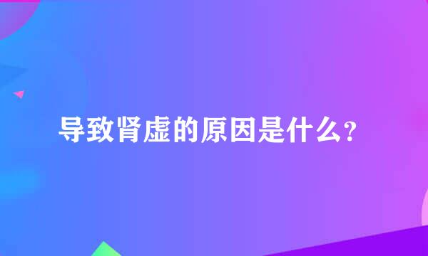 导致肾虚的原因是什么？