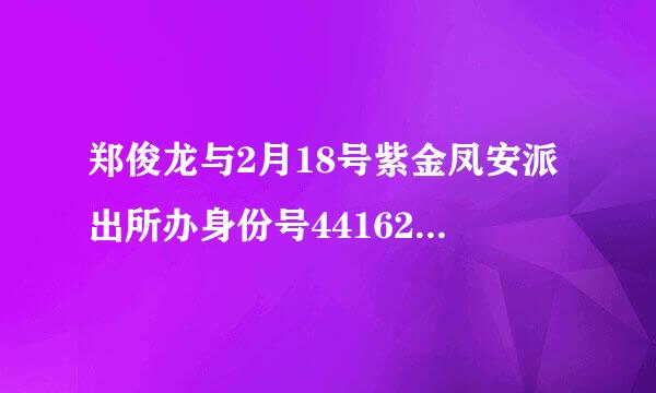 郑俊龙与2月18号紫金凤安派出所办身份号441621199603164812什么时候送到凤安派出所