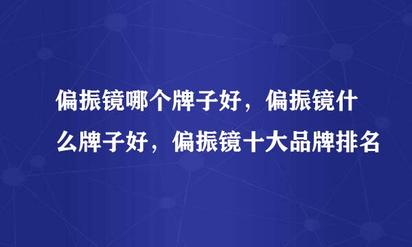 偏振镜哪个牌子好，偏振镜什么牌子好，偏振镜十大品牌排名