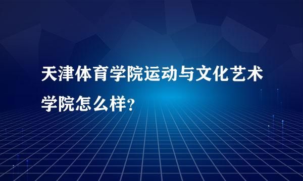 天津体育学院运动与文化艺术学院怎么样？