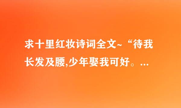 求十里红妆诗词全文~“待我长发及腰,少年娶我可好。待你青丝绾正,铺十里红妆可愿”