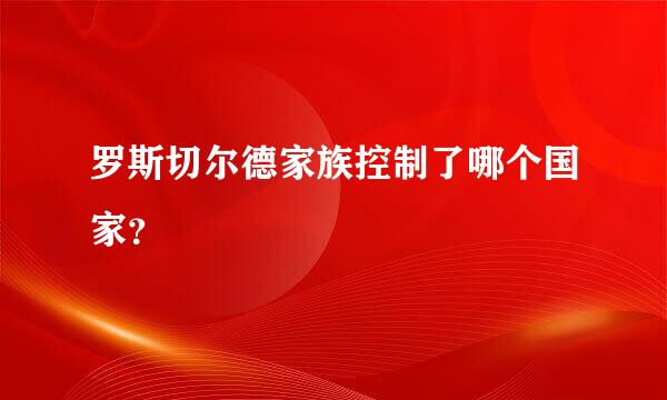 罗斯切尔德家族控制了哪个国家？