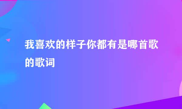 我喜欢的样子你都有是哪首歌的歌词