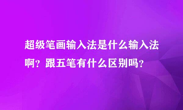 超级笔画输入法是什么输入法啊？跟五笔有什么区别吗？