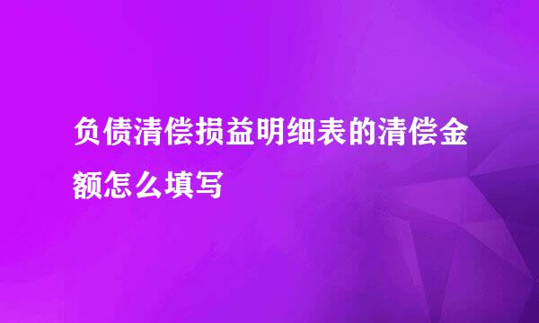 负债清偿损益明细表的清偿金额怎么填写