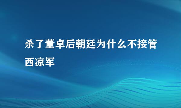 杀了董卓后朝廷为什么不接管西凉军