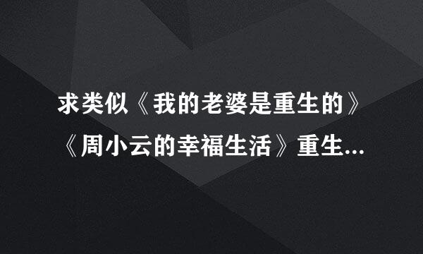 求类似《我的老婆是重生的》《周小云的幸福生活》重生现代的小说