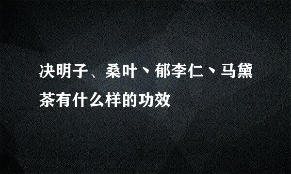 决明子、桑叶丶郁李仁丶马黛茶有什么样的功效