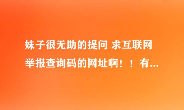 妹子很无助的提问 求互联网举报查询码的网址啊！！有谁知道的嘛