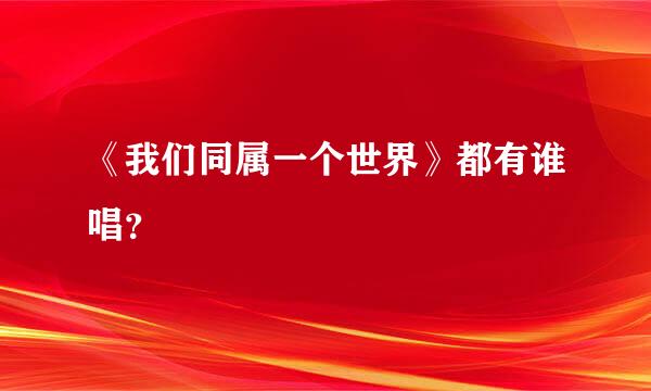 《我们同属一个世界》都有谁唱？