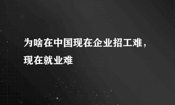 为啥在中国现在企业招工难，现在就业难