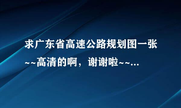 求广东省高速公路规划图一张~~高清的啊，谢谢啦~~各位！！！