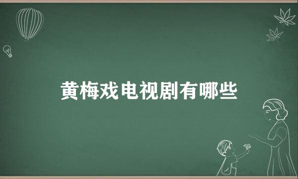 黄梅戏电视剧有哪些