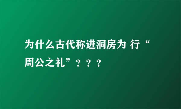 为什么古代称进洞房为 行“周公之礼”？？？